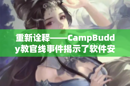 重新詮釋——CampBuddy教官線事件揭示了軟件安全領(lǐng)域的潛藏危機(jī)