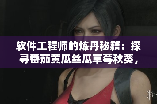 軟件工程師的煉丹秘籍：探尋番茄黃瓜絲瓜草莓秋葵，技巧大揭秘