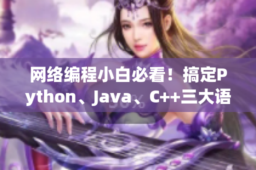 網(wǎng)絡(luò)編程小白必看！搞定Python、Java、C++三大語言并行編程秘籍！