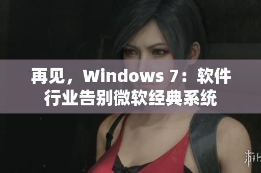 再見(jiàn)，Windows 7：軟件行業(yè)告別微軟經(jīng)典系統(tǒng)