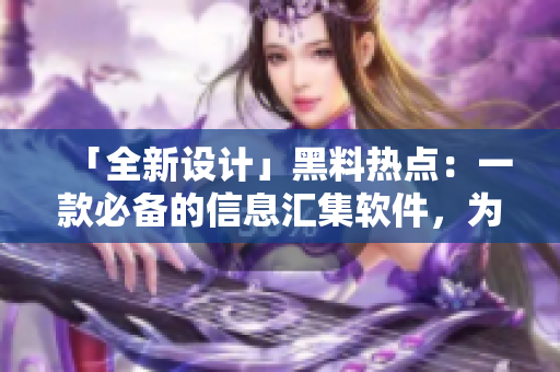 「全新設(shè)計(jì)」黑料熱點(diǎn)：一款必備的信息匯集軟件，為你帶來(lái)最新技術(shù)趨勢(shì)！