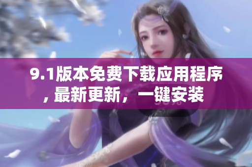 9.1版本免費下載應(yīng)用程序, 最新更新，一鍵安裝 