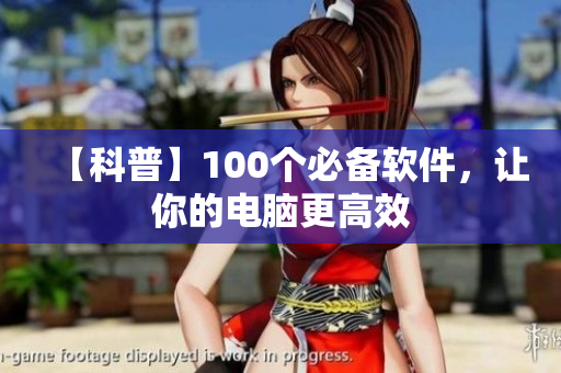 【科普】100個(gè)必備軟件，讓你的電腦更高效