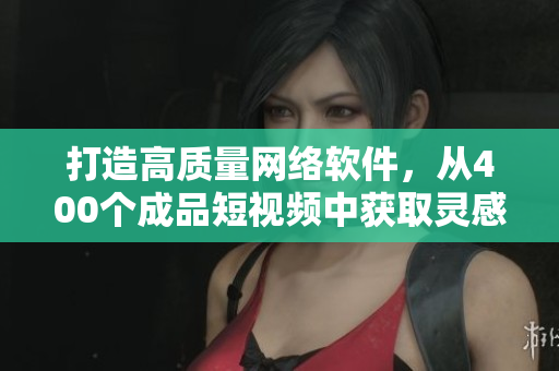 打造高質(zhì)量網(wǎng)絡(luò)軟件，從400個成品短視頻中獲取靈感