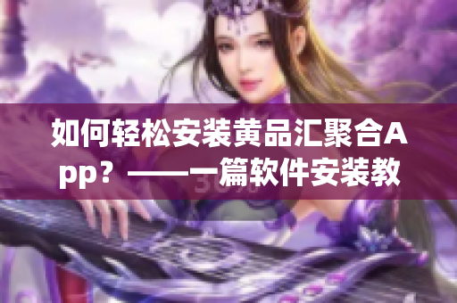 如何輕松安裝黃品匯聚合App？——一篇軟件安裝教程