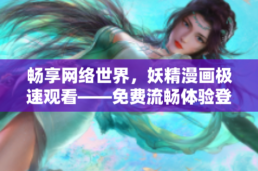 暢享網(wǎng)絡(luò)世界，妖精漫畫(huà)極速觀看——免費(fèi)流暢體驗(yàn)登錄界面