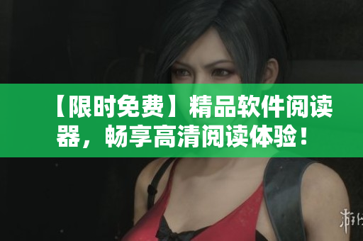 【限時(shí)免費(fèi)】精品軟件閱讀器，暢享高清閱讀體驗(yàn)！