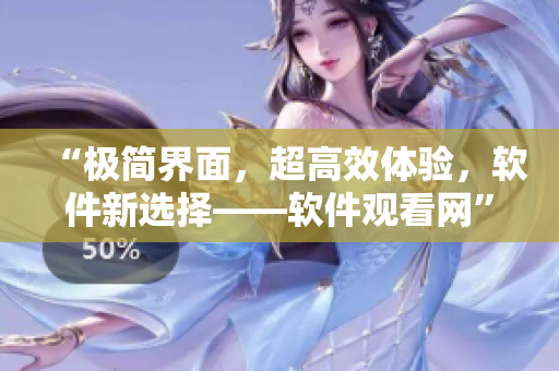 “極簡界面，超高效體驗，軟件新選擇——軟件觀看網(wǎng)”