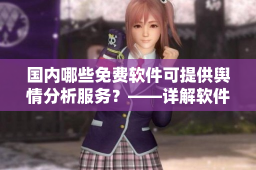 國(guó)內(nèi)哪些免費(fèi)軟件可提供輿情分析服務(wù)？——詳解軟件相關(guān)輿情網(wǎng)站