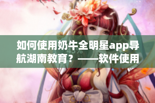 如何使用奶牛全明星app導(dǎo)航湖南教育？——軟件使用指南