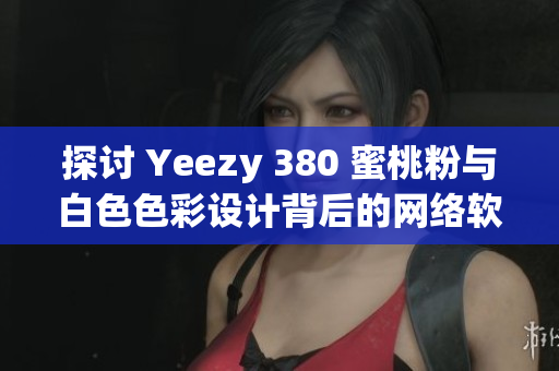 探討 Yeezy 380 蜜桃粉與白色色彩設(shè)計背后的網(wǎng)絡(luò)軟件技術(shù)