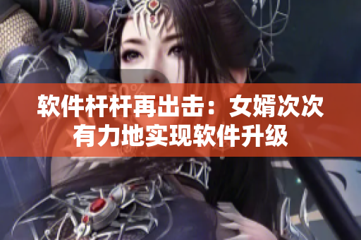 軟件桿桿再出擊：女婿次次有力地實現(xiàn)軟件升級