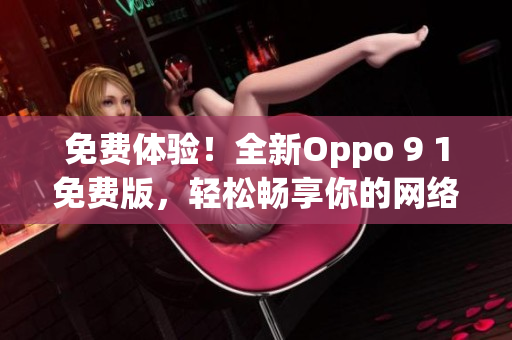 免費體驗！全新Oppo 9 1免費版，輕松暢享你的網(wǎng)絡(luò)世界