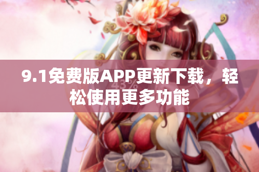 9.1免費(fèi)版APP更新下載，輕松使用更多功能