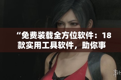 “免費(fèi)裝載全方位軟件：18 款實(shí)用工具軟件，助你事半功倍”
