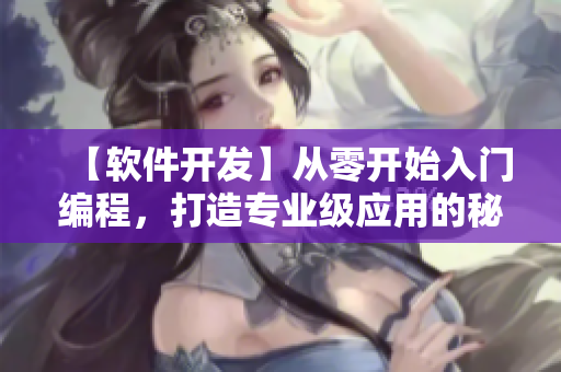 【軟件開(kāi)發(fā)】從零開(kāi)始入門編程，打造專業(yè)級(jí)應(yīng)用的秘訣