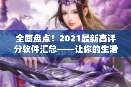 全面盤點(diǎn)！2021最新高評(píng)分軟件匯總——讓你的生活更智能、更高效！