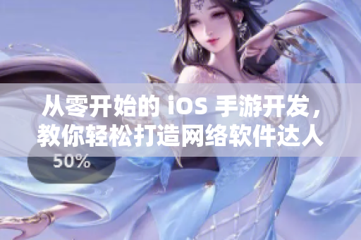 從零開始的 iOS 手游開發(fā)，教你輕松打造網(wǎng)絡(luò)軟件達(dá)人！