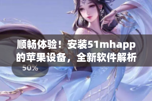 順暢體驗！安裝51mhapp的蘋果設備，全新軟件解析高清畫質