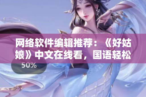 網(wǎng)絡(luò)軟件編輯推薦：《好姑娘》中文在線看，國語輕松學(xué)習(xí)編程技巧！