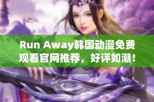 Run Away韓國動漫免費觀看官網(wǎng)推薦，好評如潮！——最權(quán)威的觀影指南！