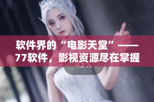軟件界的“電影天堂”——77軟件，影視資源盡在掌握！