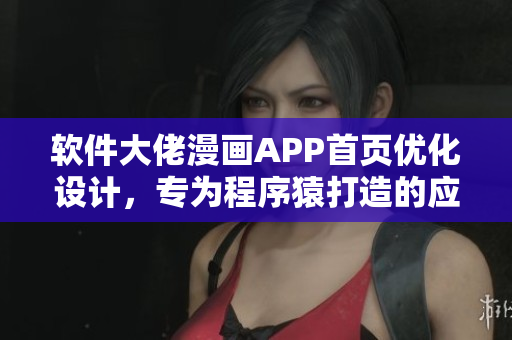 軟件大佬漫畫APP首頁(yè)優(yōu)化設(shè)計(jì)，專為程序猿打造的應(yīng)用入口