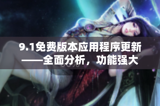 9.1免費(fèi)版本應(yīng)用程序更新——全面分析，功能強(qiáng)大