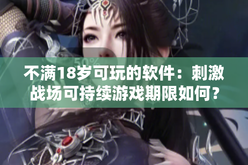 不滿18歲可玩的軟件：刺激戰(zhàn)場可持續(xù)游戲期限如何？