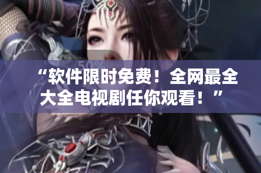 “軟件限時(shí)免費(fèi)！全網(wǎng)最全大全電視劇任你觀看！”