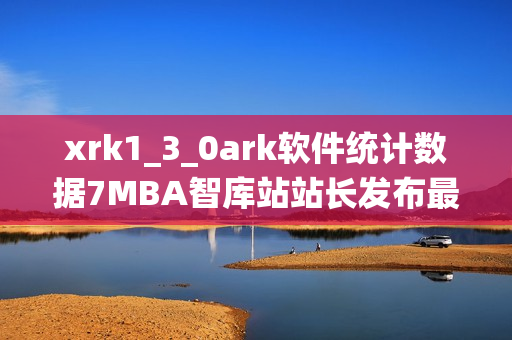 xrk1_3_0ark軟件統(tǒng)計數(shù)據(jù)7MBA智庫站站長發(fā)布最新數(shù)據(jù)