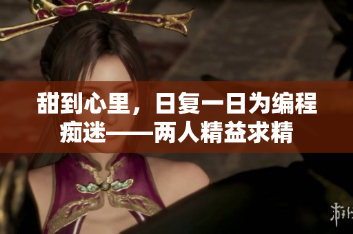 甜到心里，日復(fù)一日為編程癡迷——兩人精益求精