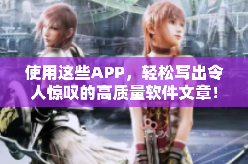 使用這些APP，輕松寫出令人驚嘆的高質(zhì)量軟件文章！