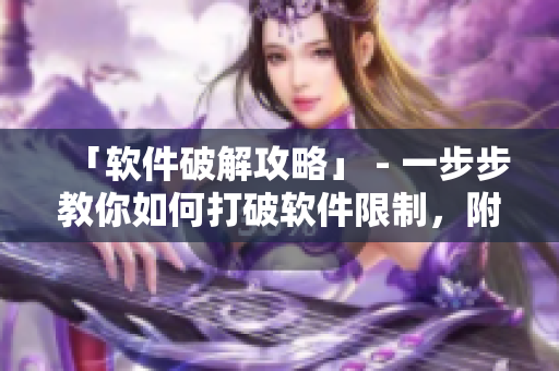 「軟件破解攻略」 - 一步步教你如何打破軟件限制，附詳細(xì)圖文教程！
