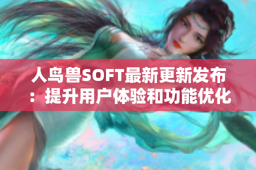 人鳥獸SOFT最新更新發(fā)布：提升用戶體驗和功能優(yōu)化