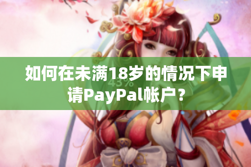 如何在未滿18歲的情況下申請PayPal帳戶？