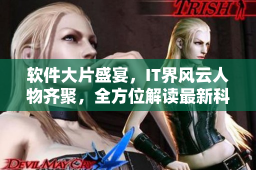 軟件大片盛宴，IT界風(fēng)云人物齊聚，全方位解讀最新科技趨勢