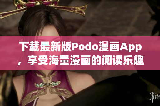下載最新版Podo漫畫App，享受海量漫畫的閱讀樂趣！