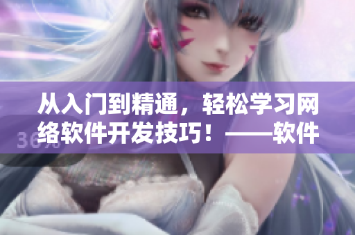 從入門到精通，輕松學(xué)習(xí)網(wǎng)絡(luò)軟件開發(fā)技巧！——軟件開發(fā)必備指南