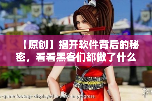 【原創(chuàng)】揭開軟件背后的秘密，看看黑客們都做了什么？