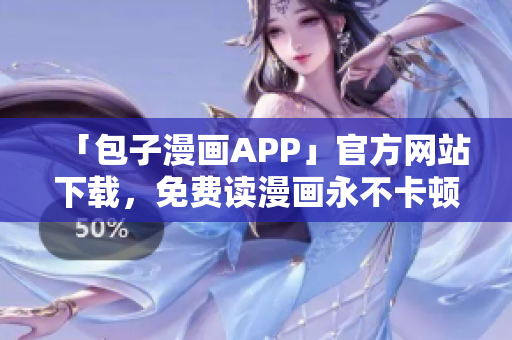 「包子漫畫APP」官方網(wǎng)站下載，免費讀漫畫永不卡頓