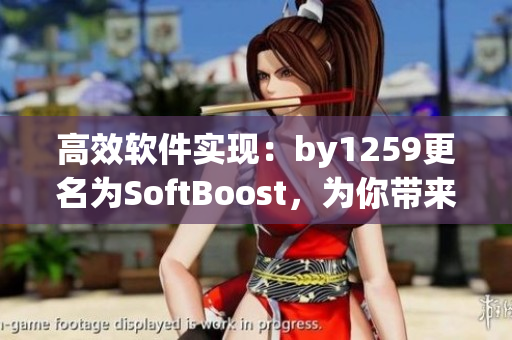 高效軟件實現(xiàn)：by1259更名為SoftBoost，為你帶來更出色的體驗