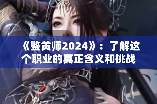 《鑒黃師2024》：了解這個職業(yè)的真正含義和挑戰(zhàn)