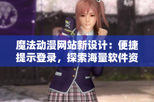 魔法動漫網(wǎng)站新設(shè)計：便捷提示登錄，探索海量軟件資源