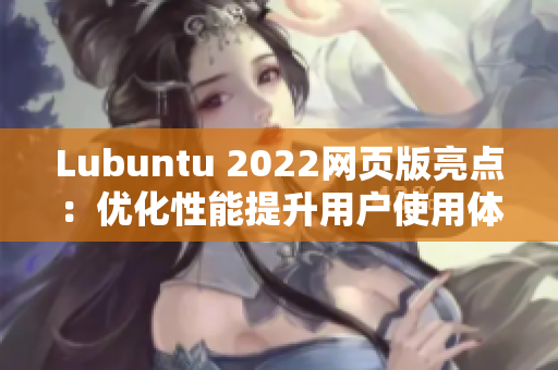 Lubuntu 2022網(wǎng)頁版亮點(diǎn)：優(yōu)化性能提升用戶使用體驗(yàn)