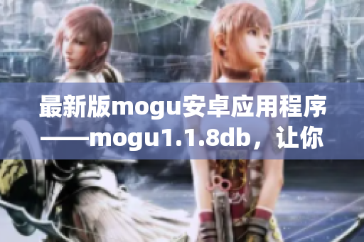 最新版mogu安卓應(yīng)用程序——mogu1.1.8db，讓你暢游網(wǎng)絡(luò)世界
