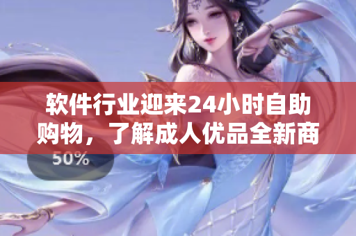 軟件行業(yè)迎來24小時(shí)自助購物，了解成人優(yōu)品全新商品線！