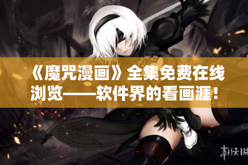 《魔咒漫畫》全集免費在線瀏覽——軟件界的看畫涯！【限時免費】