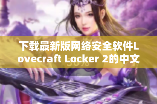 下載最新版網(wǎng)絡(luò)安全軟件Lovecraft Locker 2的中文版，保障您的個人資料安全。