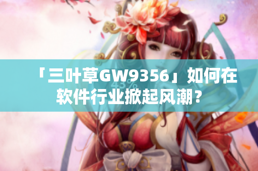 「三葉草GW9356」如何在軟件行業(yè)掀起風(fēng)潮？